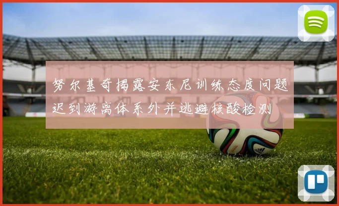 努尔基奇揭露安东尼训练态度问题迟到游离体系外并逃避核酸检测