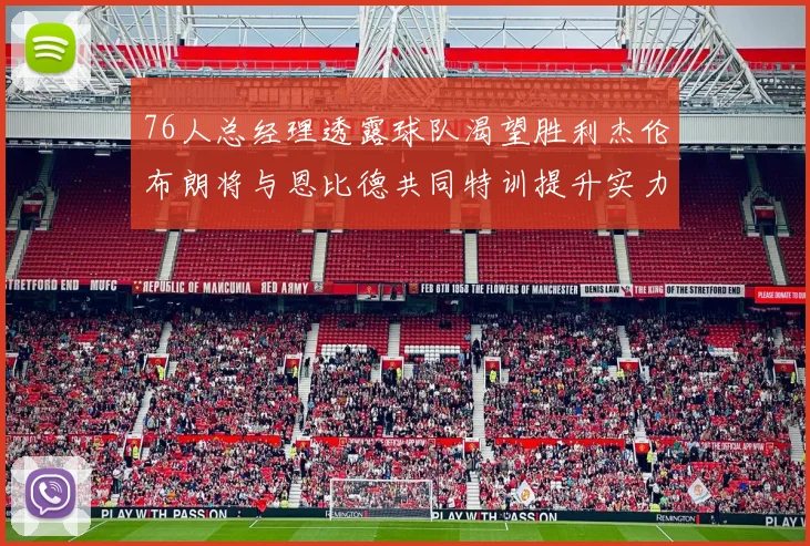 76人总经理透露球队渴望胜利杰伦布朗将与恩比德共同特训提升实力