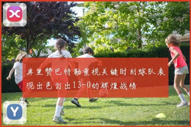 库里赞巴特勒重视关键时刻球队表现出色打出13-0的辉煌战绩