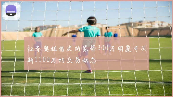 拉齐奥租借皮纳蒙蒂300万明夏可买断1100万的交易动态